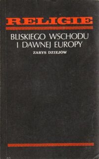 Miniatura okładki  Religie Bliskiego Wschodu i dawnej Europy. Zarys dziejów.