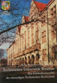 Miniatura okładki Rochowicz-Lewndowska Maria Technischen Universitat Wrocław. Das Gebaudeensemble der ehemaligen Technischen Hochschule (1910-1945). /Zabytki Wrocławia - Sehenwurdigkeiten von Wrocław/