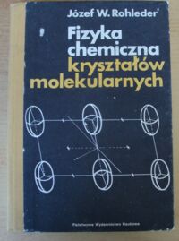 Miniatura okładki Roehleder Józef W. Fizyka chemiczna kryształów molekularnych. Wybrane zagadnienia.