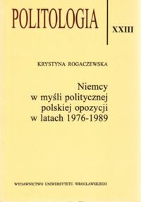 Miniatura okładki Rogaczewska Krystyna Niemcy w myśli politycznej polskiej opozycji w latach 1976-1989. /Politologia XXIII/.