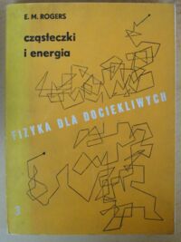 Miniatura okładki Rogers Eric M. Fizyka dla dociekliwych. Część III. Cząsteczki i energia.