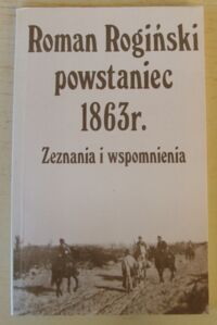 Miniatura okładki Rogiński Roman, powstaniec 1863r. Zeznania i wspomnienia.