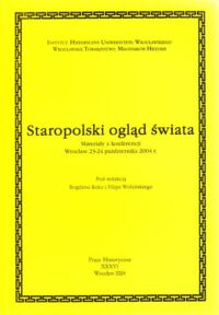 Miniatura okładki Rok Bogdan, Wolański Filip /red./ Staropolski ogląd świata. Materiały z konferencji, Wrocław, 23-24 października 2004 r. /Prace Historyczne. Tom XXXVI/