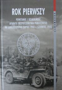 Miniatura okładki  Rok pierwszy. Powstanie i działalność aparatu bezpieczeństwa publicznego na Lubelszczyźnie (lipiec 1944-czerwiec 1945). /"Dokumenty": tom 12/