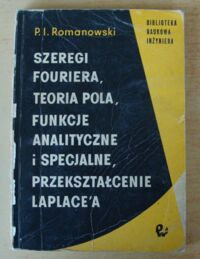 Miniatura okładki Romanowski P. I. Szeregi Fouriera. Teoria pola. Funkcje analityczne i specjalne przekształcenie Laplacea. /Biblioteka Naukowa Inżyniera/