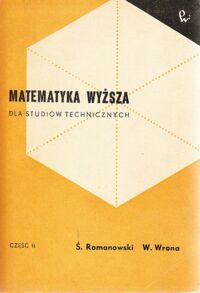 Miniatura okładki Romanowski Świętosław i Wrona Włodzimierz Matematyka wyższa dla studiów technicznych. Część II. Całki, równania różniczkowe zwyczajne, szeregi, obliczenia przybliżone i zastosowania.