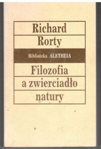 Miniatura okładki Rorty Pichard /przeł. Szczubiałka Michał/ Filozofia a zwierciadło natury. /Biblioteka ALETHEIA/