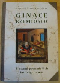 Miniatura okładki Rosadziński Leonard Ginące rzemiosło. Śladami poznańskich introligatorów.