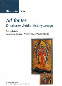 Miniatura okładki Rosik Stanisław, Wiszewski Przemysław /red./ Ad fontes. O naturze źródła historycznego. /AUWr. Historia. Tom CLXX/