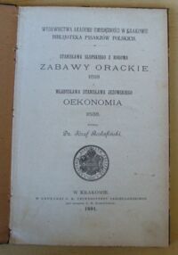 Zdjęcie nr 2 okładki Rostafiński Józef /wydał/ Stanisława Słupskiego z Rogowa Zabawy orackie 1618 i Władysława Stanisława Jeżowskiego Oekonomia 1638. /Bibljoteka Pisarzów Polskich/