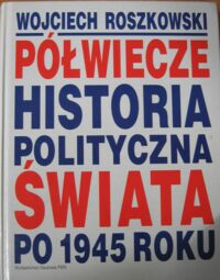 Miniatura okładki Roszkowski Wojciech Półwiecze. Historia polityczna świata po 1945 roku.