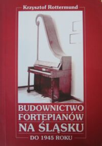 Miniatura okładki Rottermund Krzysztof Budownictwo fortepianów na Śląsku do 1945 roku.