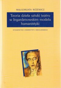 Miniatura okładki Różewicz Małorzata Teoria dzieła sztuki teatru w Ingardenowskim modelu humanistyki.