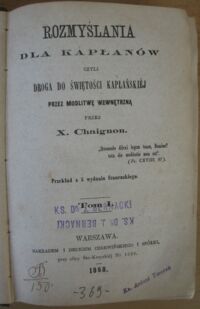 Zdjęcie nr 2 okładki  Rozmyślania dla kapłanów czyli droga do świętości kapłańskiej przez modlitwę wewnętrzną przez x. Chaignon. Przekład z 5 wydania francuzkiego. Tom I.