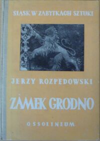 Miniatura okładki Rozpędowski Jerzy Zamek Grodno w Zagórzu Śląskim i zamki Nowy Dwór, Radosno, Rogowiec. /Śląsk w Zabytkach Sztuki/