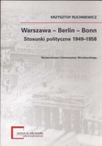 Miniatura okładki Ruchniewicz Krzysztof Warszawa - Berlin - Bonn. Stosunki polityczne 1949-1958.