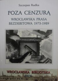 Miniatura okładki Rudka Szczepan Poza cenzurą. Wrocławska prasa bezdebitowa 1973-1989. /Wrocławska Biblioteka/