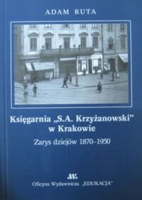 Miniatura okładki Ruta Adam Księgarnia "S.A.Krzyżanowskich" w Krakowie. Zarys dziejów 1870-1950.