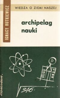 Miniatura okładki Rutkiewicz Ignacy Archipelag nauki. /Wiedza o Ziemi Naszej. Tom 11/