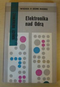 Miniatura okładki Rutkiewicz Ignacy Elektronika nad Odrą. /Wiedza o Ziemi Naszej. Tom 19/