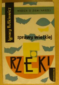 Miniatura okładki Rutkiewicz Ignacy Sprawy wielkiej rzeki. /Wiedza o Ziemi Naszej. Tom 4/