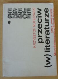 Miniatura okładki Rutkowski Krzystof Przeciw (w) literaturze. Esej o "poezji czynnej" Mirona Białoszewskiego i Edwarda Stachury.