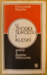 Miniatura okładki Ryszka Franciszek U źródeł sukcesu i klęski. Szkice z dziejów hitleryzmu.