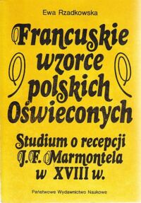 Miniatura okładki Rzadkowska Ewa Francuskie wzorce polskich Oświeconych. Studium o recepcji J. F. Marmontela w XVIII w.