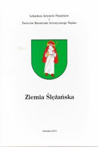 Miniatura okładki Sachs Rainer, Sokół Teresa Ziemia Ślężańska. Leksykon Artystów Plastyków i Twórców Rzemiosła Artystycznego Śląska. Tom I.