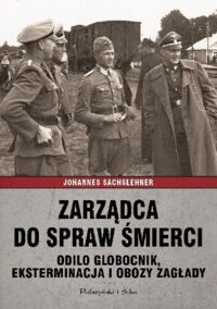 Miniatura okładki Sachslehner Johannes  Zarządca do spraw śmierci. Odilo Globocnik, eksterminacja i obozy zagłady.  