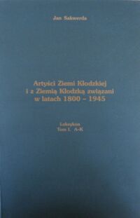 Miniatura okładki Sakwerda Jan Artyści Ziemi Kłodzkiej i z Ziemią Kłodzką związani w latach 1800-1945. Leksykon T.1 A - K.