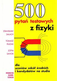 Miniatura okładki Salach S., Płazak T., Sanok Z. 500 pytań testowych z fizyki dla uczniów szkół średnich i kandydatów na studia.