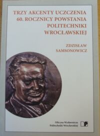 Miniatura okładki Samsonowicz Zdzisław Trzy akcenty uczczenia 60. rocznicy powstania Politechniki Wrocławskiej. 