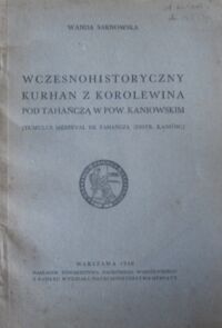 Miniatura okładki Sarnowska Wanda Wczesnohistoryczny kurhan z Korolewina pod Tahańczą w pow. kaniowskim. [Tumulus medieval de Tahańcza (distr. Kaniów)]. /Osobne odbicie z "Światowita" t.XX/