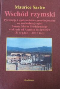 Miniatura okładki Sartre Maurice Wschód rzymski. Prowincje i społeczeństwa prowincjonalne we wschodniej części basenu Morza Śródziemnego w okresie od Augusta do Sewerów (31 r. p.n.e. - 235 r. n.e.).