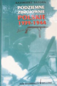 Miniatura okładki Satora Kazimierz Podziemne zbrojownie polskie 1939-1944.