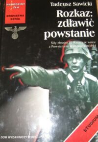 Miniatura okładki Sawicki Tadeusz Rozkaz: zdławić powstanie. Siły zbrojne III Rzeszy w walce z Powstaniem Warszawskim 1944. /Narodziny Zła. Brunatna Seria/