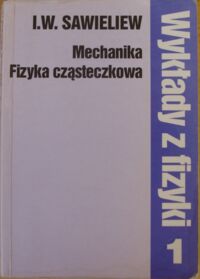 Miniatura okładki Sawieliew I.W. Wykłady z fizyki. Tom 1. Mechanika. Fizyka cząsteczkowa.