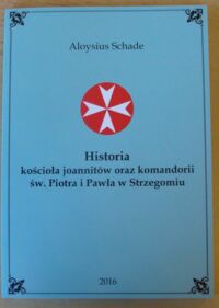 Miniatura okładki Schade Aloysius Historia rycerskiego kościoła joannitów oraz komandorii św. Piotra i Pawła w Strzegomiu, jak również tamże czterech kościołów filialnych. Przyczynek do historii diecezji i historii sztuki.