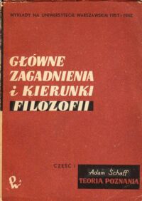 Miniatura okładki Schaff Adam Główne zagadnienia i kierunki filozofii. Wykłady na Uniwersytecie Warszawskim 1957-1958. Część pierwsza: Teoria poznania.