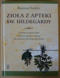 Miniatura okładki Schiller Reinhard Zioła z apteki św. Hildegardy. Przepisy na zdrowe życie. Jak leczyć zgodnie z naturą. Jak zachować pierwotną siłę życiową.