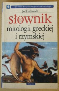 Miniatura okładki Schmidt Joel Słownik mitologii greckiej i rzymskiej. /Słowniki Encyklopedyczne "Książnicy"/