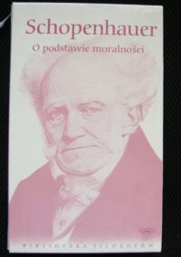 Miniatura okładki Schopenhauer Artur O podstawie dostatecznej. O podstawie moralności. /Biblioteka Filozofów. Tom 16/