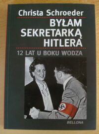 Miniatura okładki Schroeder Christa Byłam sekretarką Hitlera. 12 lat u boku wodza.