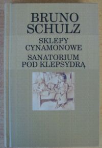 Miniatura okładki Schulz Bruno Sklepy cynamonowe. Sanatorium Pod Klepsydrą. /Kanon na Koniec Wieku/