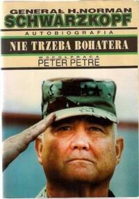 Miniatura okładki Schwarzkopf H.Norman, Petre Peter/współpraca/ Nie trzeba bohatera. Autobiografia