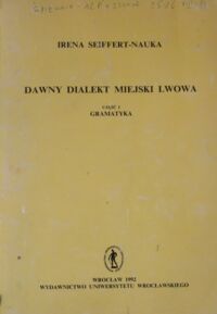 Zdjęcie nr 1 okładki Seiffert-Nauka Irena Dawny dialekt miejski Lwowa. Część I. Gramatyka.