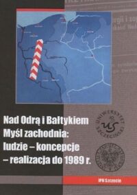 Miniatura okładki Semczyszyn Magdalena, Sikorski Tomasz, Wątora Adam /red./ Nad Odrą i Bałtykiem. Myśl zachodnia: ludzie - koncepcje - realizacja do 1989. 