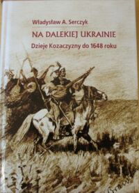 Miniatura okładki Serczyk Władysław A. Na dalekiej Ukrainie. Dzieje Kozaczyzny do 1648 roku.