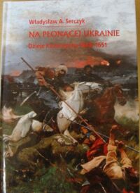 Miniatura okładki Serczyk Władysław Andrzej Na płonącej Ukrainie. Dzieje Kozaczyzny 1648-1651.